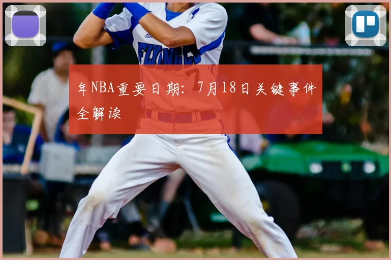 年NBA重要日期：7月18日关键事件全解读