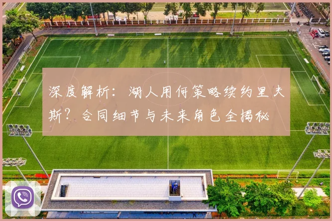 深度解析：湖人用何策略续约里夫斯？合同细节与未来角色全揭秘