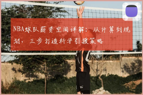 NBA球队薪资空间详解：从计算到规划，三步打造科学引援策略